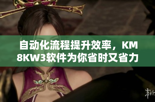 自動(dòng)化流程提升效率，KM8KW3軟件為你省時(shí)又省力