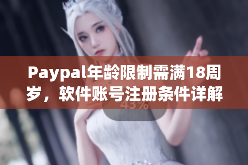 Paypal年齡限制需滿18周歲，軟件賬號注冊條件詳解