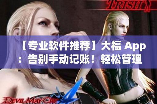 【專業(yè)軟件推薦】大福 App：告別手動(dòng)記賬！輕松管理個(gè)人財(cái)務(wù)