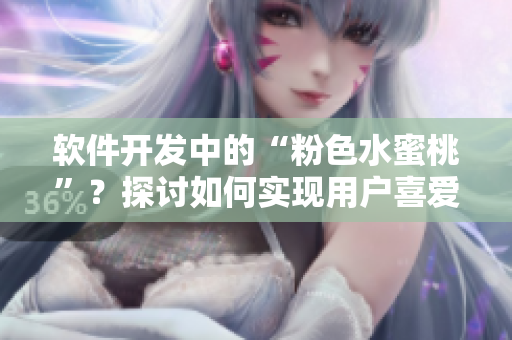軟件開發(fā)中的“粉色水蜜桃”？探討如何實現(xiàn)用戶喜愛程度的提升