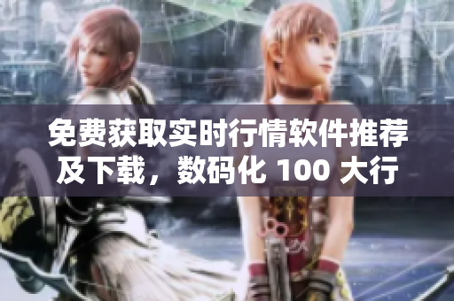 免費(fèi)獲取實(shí)時(shí)行情軟件推薦及下載，數(shù)碼化 100 大行情軟件列表