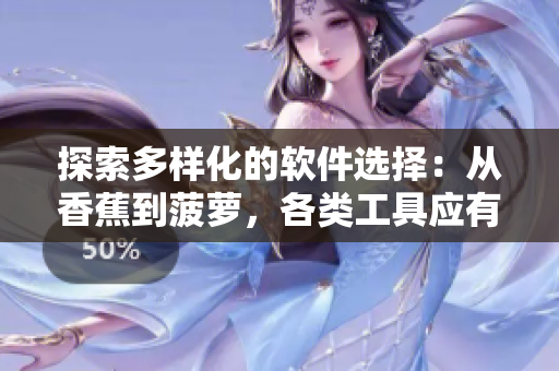 探索多樣化的軟件選擇：從香蕉到菠蘿，各類工具應有盡有！