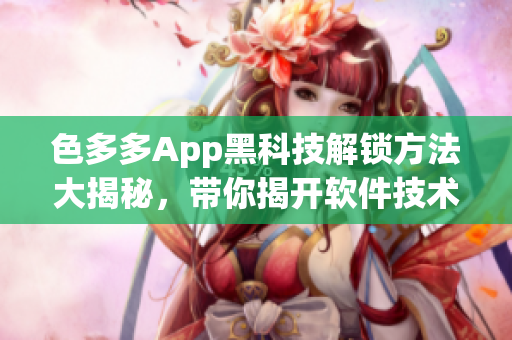 色多多App黑科技解鎖方法大揭秘，帶你揭開軟件技術新世界