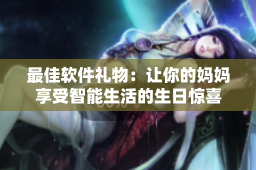 最佳軟件禮物：讓你的媽媽享受智能生活的生日驚喜