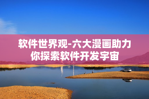 軟件世界觀-六大漫畫助力你探索軟件開發(fā)宇宙