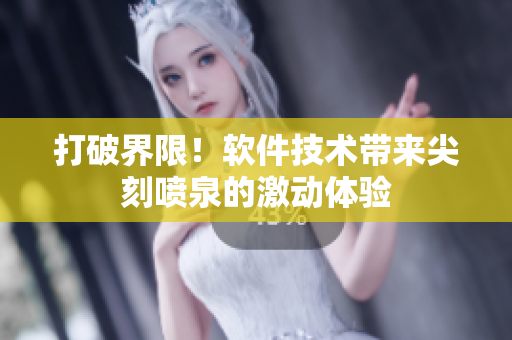 打破界限！軟件技術(shù)帶來尖刻噴泉的激動體驗(yàn)