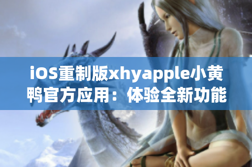 iOS重制版xhyapple小黃鴨官方應用：體驗全新功能與設計