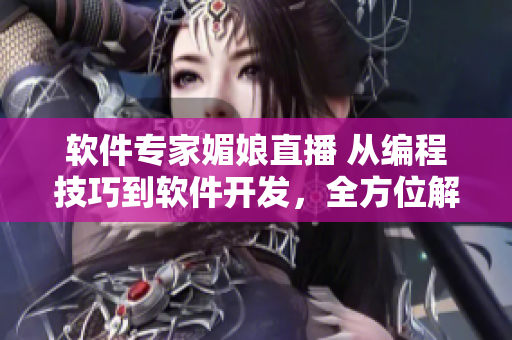 軟件專家媚娘直播 從編程技巧到軟件開發(fā)，全方位解析軟件世界