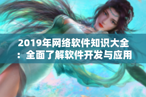 2019年網(wǎng)絡(luò)軟件知識大全：全面了解軟件開發(fā)與應(yīng)用技巧！