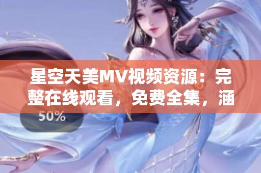 星空天美MV視頻資源：完整在線(xiàn)觀看，免費(fèi)全集，涵蓋多款軟件推薦