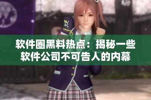 軟件圈黑料熱點(diǎn)：揭秘一些軟件公司不可告人的內(nèi)幕