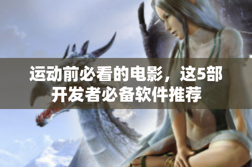 運(yùn)動(dòng)前必看的電影，這5部開(kāi)發(fā)者必備軟件推薦