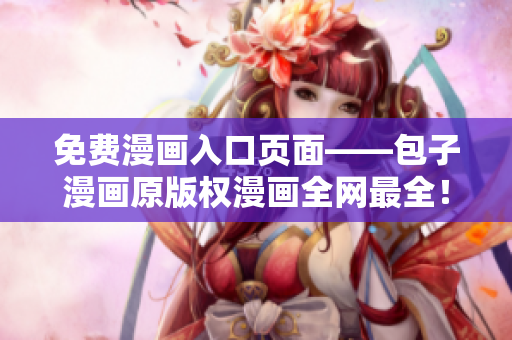 免費(fèi)漫畫入口頁面——包子漫畫原版權(quán)漫畫全網(wǎng)最全！