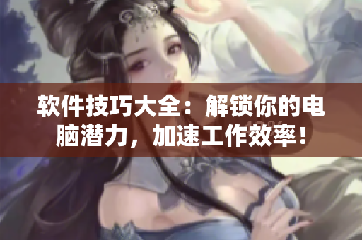 軟件技巧大全：解鎖你的電腦潛力，加速工作效率！