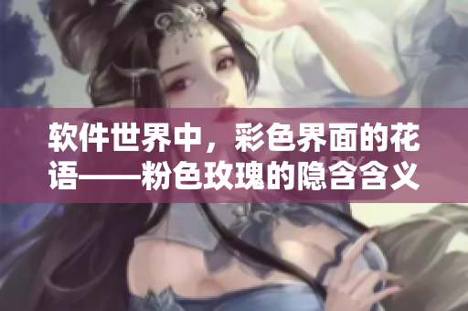 軟件世界中，彩色界面的花語——粉色玫瑰的隱含含義