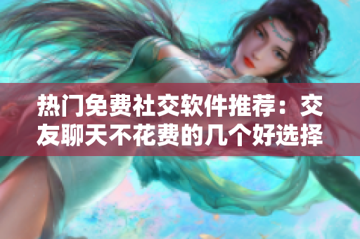 熱門免費社交軟件推薦：交友聊天不花費的幾個好選擇