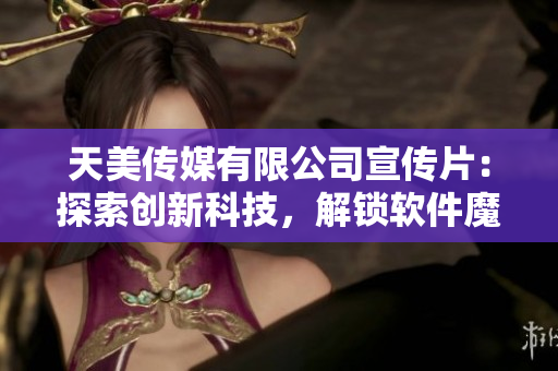 天美傳媒有限公司宣傳片：探索創(chuàng)新科技，解鎖軟件魔力