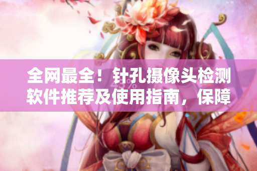 全網(wǎng)最全！針孔攝像頭檢測軟件推薦及使用指南，保障您住宿安全！