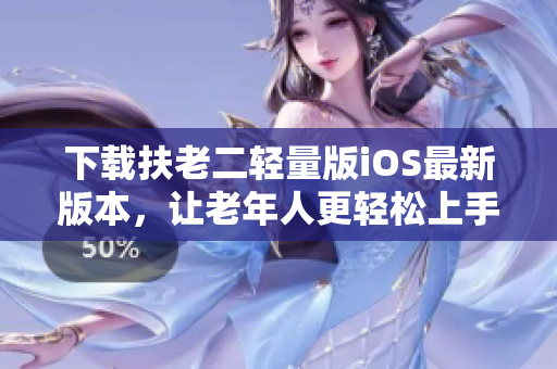 下載扶老二輕量版iOS最新版本，讓老年人更輕松上手-專注軟件推薦