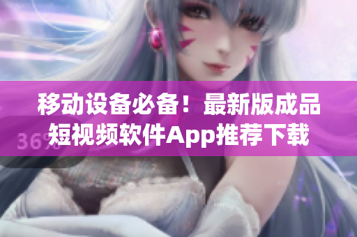 移動(dòng)設(shè)備必備！最新版成品短視頻軟件App推薦下載