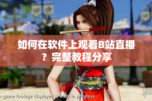 如何在軟件上觀看B站直播？完整教程分享