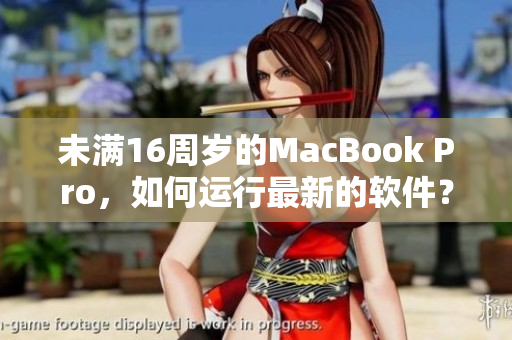 未滿16周歲的MacBook Pro，如何運(yùn)行最新的軟件？