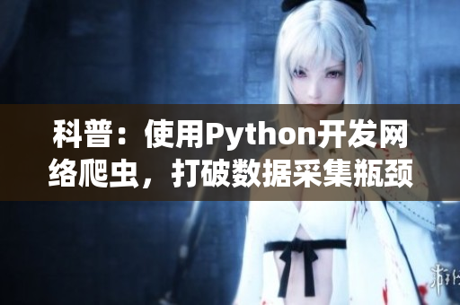 科普：使用Python開發(fā)網(wǎng)絡爬蟲，打破數(shù)據(jù)采集瓶頸