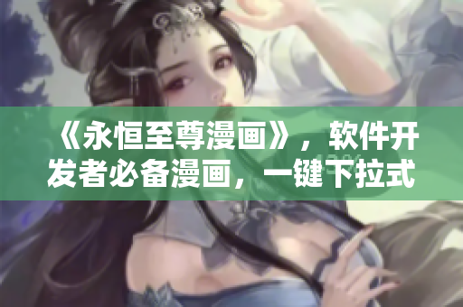 《永恒至尊漫畫》，軟件開發(fā)者必備漫畫，一鍵下拉式6重構(gòu)全解析