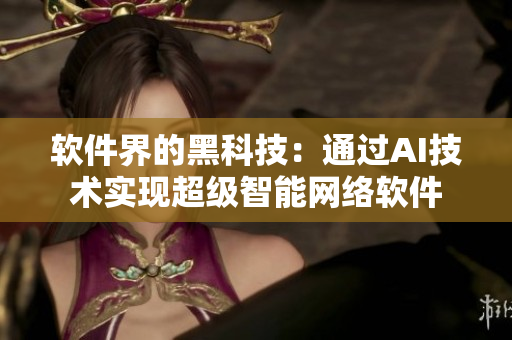 軟件界的黑科技：通過AI技術(shù)實(shí)現(xiàn)超級(jí)智能網(wǎng)絡(luò)軟件