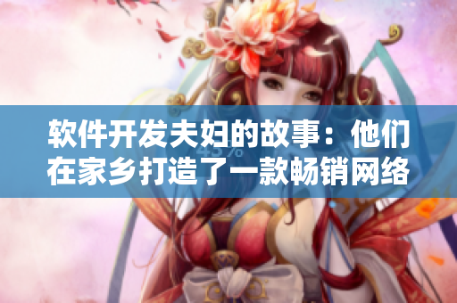 軟件開發(fā)夫婦的故事：他們在家鄉(xiāng)打造了一款暢銷網(wǎng)絡(luò)軟件！