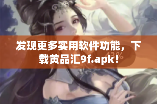 發(fā)現(xiàn)更多實用軟件功能，下載黃品匯9f.apk！