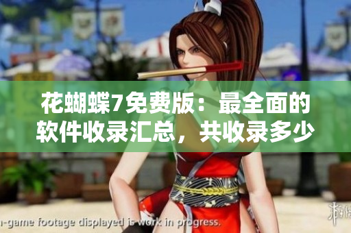 花蝴蝶7免費(fèi)版：最全面的軟件收錄匯總，共收錄多少款軟件？