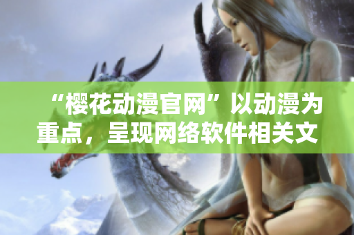 “櫻花動(dòng)漫官網(wǎng)”以動(dòng)漫為重點(diǎn)，呈現(xiàn)網(wǎng)絡(luò)軟件相關(guān)文章