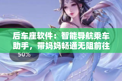 后車座軟件：智能導航乘車助手，帶媽媽暢通無阻前往姥姥家