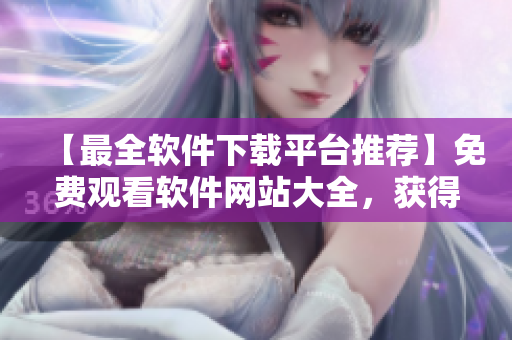 【最全軟件下載平臺推薦】免費觀看軟件網(wǎng)站大全，獲得流行行情軟件下載！