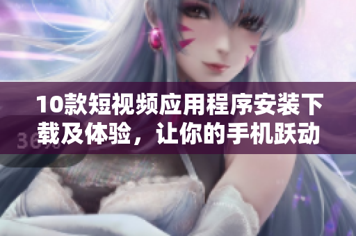 10款短視頻應(yīng)用程序安裝下載及體驗，讓你的手機躍動起來