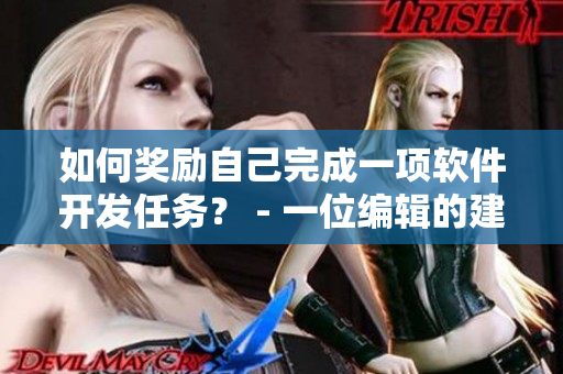 如何獎(jiǎng)勵(lì)自己完成一項(xiàng)軟件開(kāi)發(fā)任務(wù)？ - 一位編輯的建議