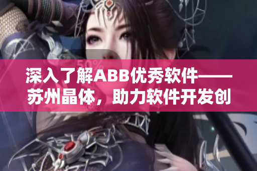 深入了解ABB優(yōu)秀軟件——蘇州晶體，助力軟件開發(fā)創(chuàng)新