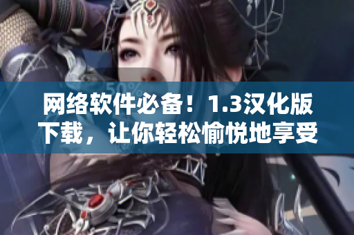 網(wǎng)絡(luò)軟件必備！1.3漢化版下載，讓你輕松愉悅地享受軟件之旅
