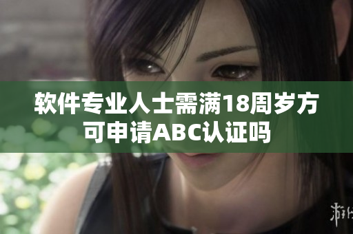 軟件專業(yè)人士需滿18周歲方可申請ABC認(rèn)證嗎