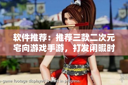 軟件推薦：推薦三款二次元宅向游戲手游，打發(fā)閑暇時(shí)間更有趣！