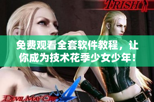 免費(fèi)觀看全套軟件教程，讓你成為技術(shù)花季少女少年！