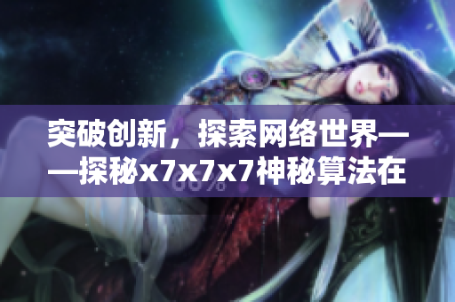 突破創(chuàng)新，探索網(wǎng)絡(luò)世界——探秘x7x7x7神秘算法在軟件開發(fā)中的應(yīng)用