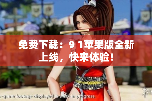 免費(fèi)下載：9 1蘋果版全新上線，快來體驗(yàn)！