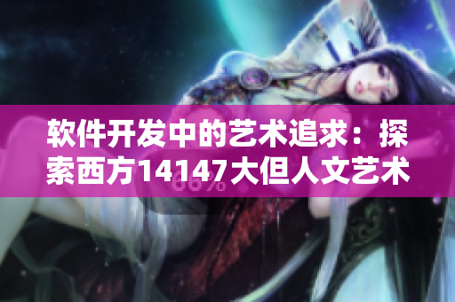 軟件開發(fā)中的藝術追求：探索西方14147大但人文藝術與代碼工程的契合點