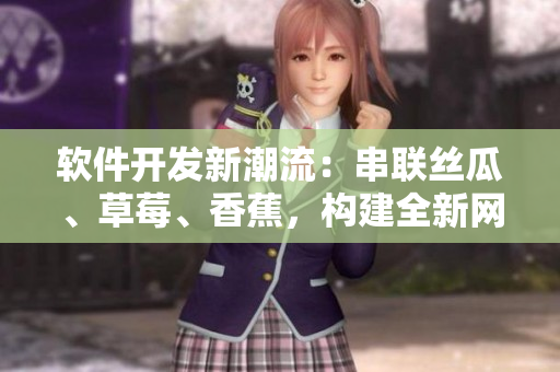 軟件開(kāi)發(fā)新潮流：串聯(lián)絲瓜、草莓、香蕉，構(gòu)建全新網(wǎng)絡(luò)應(yīng)用！