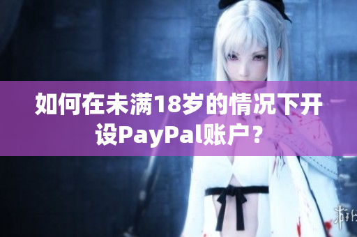 如何在未滿18歲的情況下開設(shè)PayPal賬戶？