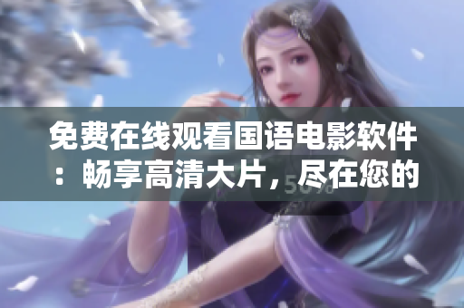 免費在線觀看國語電影軟件：暢享高清大片，盡在您的指尖