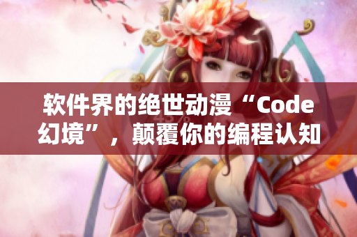 軟件界的絕世動(dòng)漫“Code幻境”，顛覆你的編程認(rèn)知