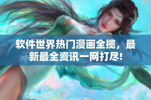 軟件世界熱門漫畫全攬，最新最全資訊一網(wǎng)打盡!